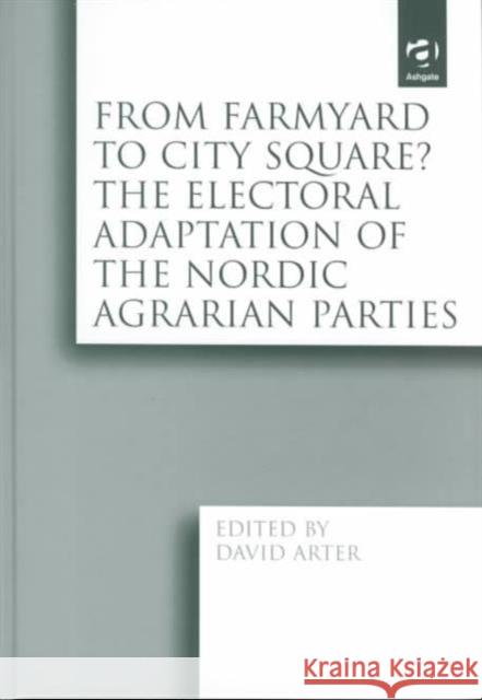 From Farmyard to City Square? the Electoral Adaptation of the Nordic Agrarian Parties Arter, David 9780754620846 Ashgate Publishing Limited