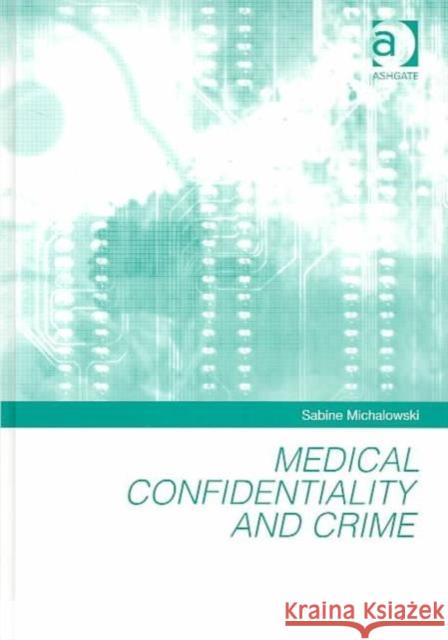 Medical Confidentiality and Crime Sabine Michalowski 9780754622949 Dartmouth Publishing Co Ltd
