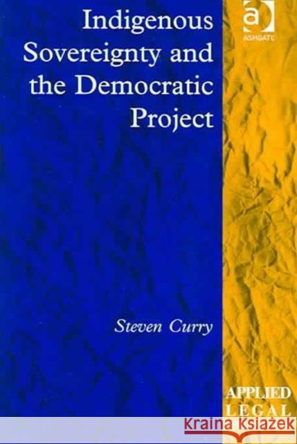 Indigenous Sovereignty and the Democratic Project Steven Curry 9780754623403