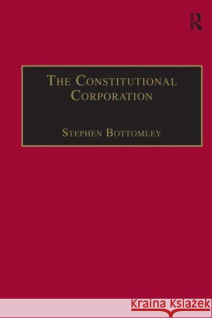 The Constitutional Corporation: Rethinking Corporate Governance Bottomley, Stephen 9780754624189