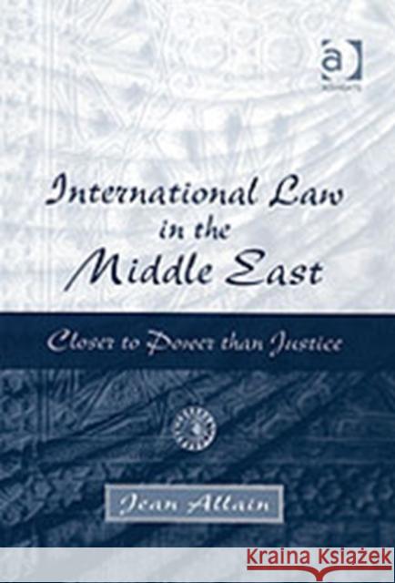 International Law in the Middle East: Closer to Power Than Justice Allain, Jean 9780754624363