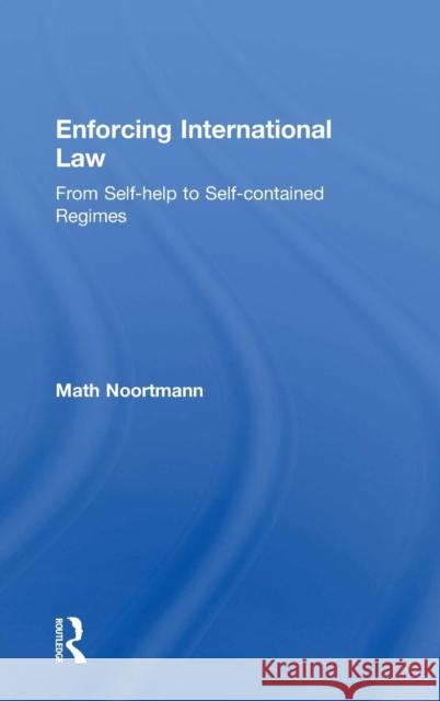 Enforcing International Law: From Self-Help to Self-Contained Regimes Noortmann, Math 9780754624431