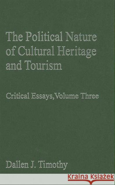 The Political Nature of Cultural Heritage and Tourism: Critical Essays: Critical Essays, Volume Three Timothy, Dallen J. 9780754627005 Ashgate Publishing Limited