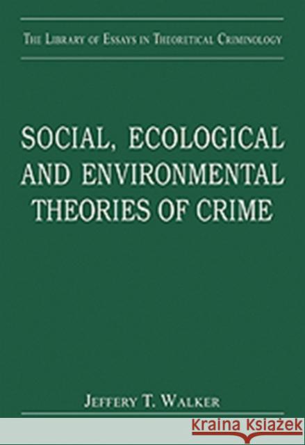 Social, Ecological and Environmental Theories of Crime Jeffery T. Walker   9780754628972