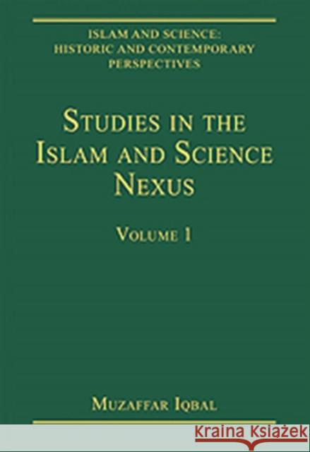 Studies in the Islam and Science Nexus: Volume 1 Iqbal, Muzaffar 9780754629153