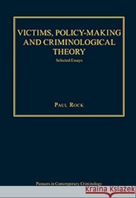 Victims, Policy-Making and Criminological Theory: Selected Essays Rock, Paul 9780754629269