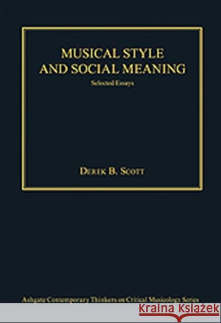 Musical Style and Social Meaning: Selected Essays Scott, Derekb 9780754629306 Ashgate Publishing Limited