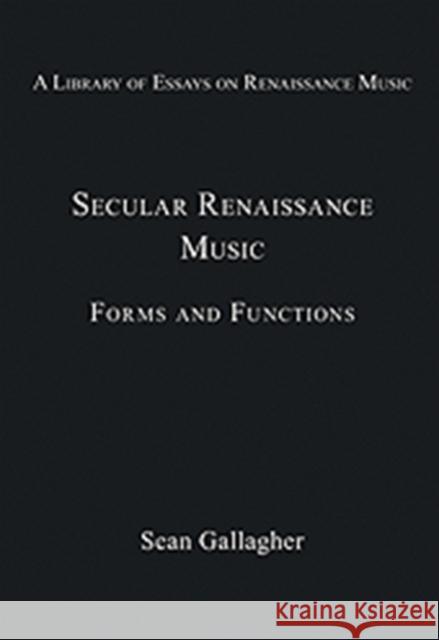 Secular Renaissance Music : Forms and Functions Sean Gallagher   9780754629467 Ashgate Publishing Limited