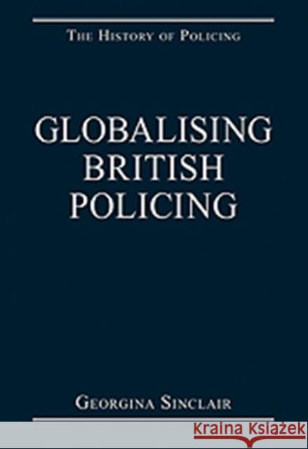 Globalising British Policing Georgina Sinclair   9780754629559