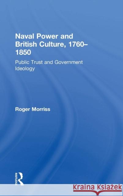 Naval Power and British Culture, 1760-1850: Public Trust and Government Ideology Morriss, Roger 9780754630319