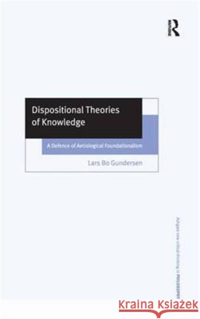 Dispositional Theories of Knowledge: A Defence of Aetiological Foundationalism Gundersen, Lars Bo 9780754630517 Taylor and Francis