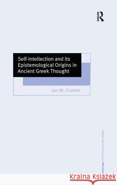 Self-Intellection and Its Epistemological Origins in Ancient Greek Thought Crystal, Ian M. 9780754630579 Ashgate Publishing Limited