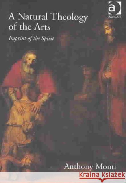 A Natural Theology of the Arts: Imprint of the Spirit Monti, Anthony 9780754630739