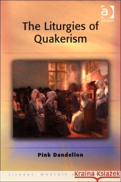 The Liturgies of Quakerism Pink Dandelion 9780754631293 ASHGATE PUBLISHING GROUP