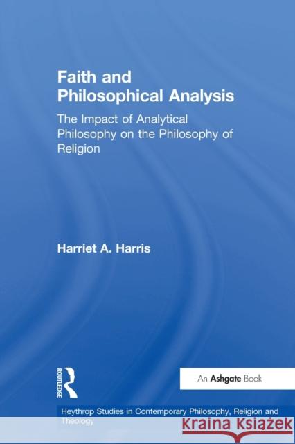 Faith and Philosophical Analysis: The Impact of Analytical Philosophy on the Philosophy of Religion Harris, Harriet A. 9780754631446