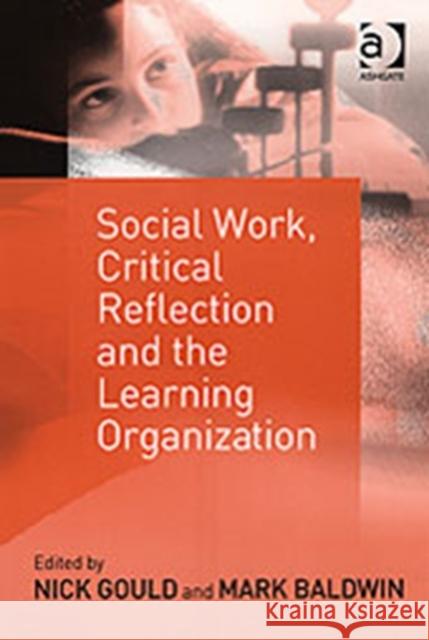 Social Work, Critical Reflection and the Learning Organization Nick G. Gould Mark Baldwin  9780754631651