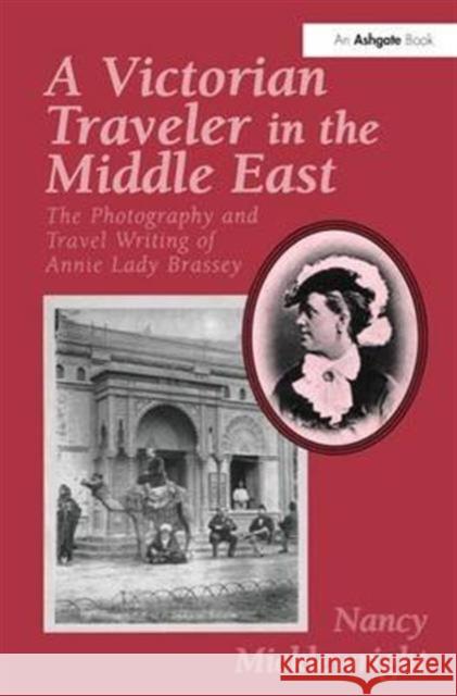 A Victorian Traveler in the Middle East: The Photography and Travel Writing of Annie Lady Brassey Micklewright, Nancy 9780754632023