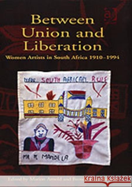 Between Union and Liberation: Women Artists in South Africa 1910-1994 Arnold, Marion 9780754632405 Ashgate Publishing Limited