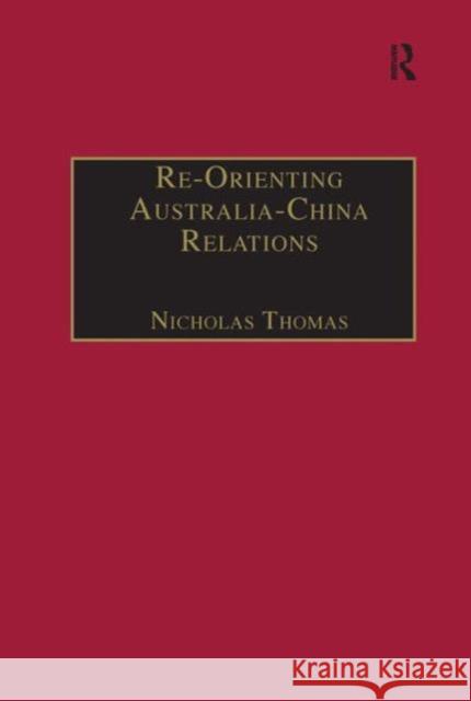 Re-Orienting Australia-China Relations: 1972 to the Present Thomas, Nicholas 9780754632450