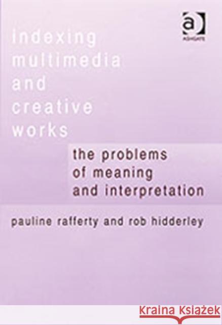 Indexing Multimedia and Creative Works: The Problems of Meaning and Interpretation Rafferty, Pauline 9780754632542 Ashgate Publishing Limited