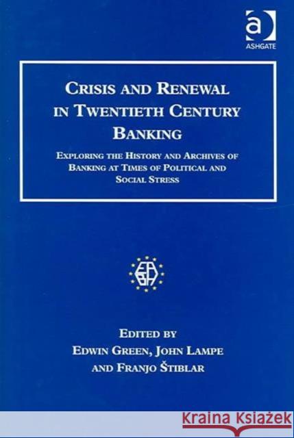 Crisis and Renewal in Twentieth Century Banking: Exploring the History and Archives of Banking at Times of Political and Social Stress Green, Edwin 9780754633587