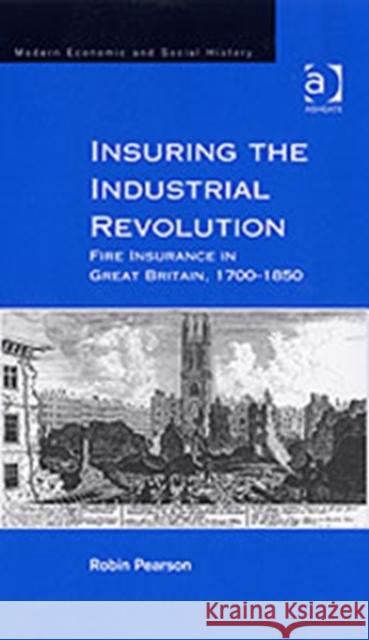 Insuring the Industrial Revolution: Fire Insurance in Great Britain, 1700-1850 Pearson, Robin 9780754633631 Ashgate Publishing Limited