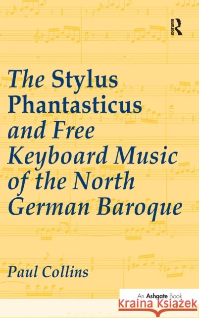 The Stylus Phantasticus and Free Keyboard Music of the North German Baroque Paul Collins 9780754634164