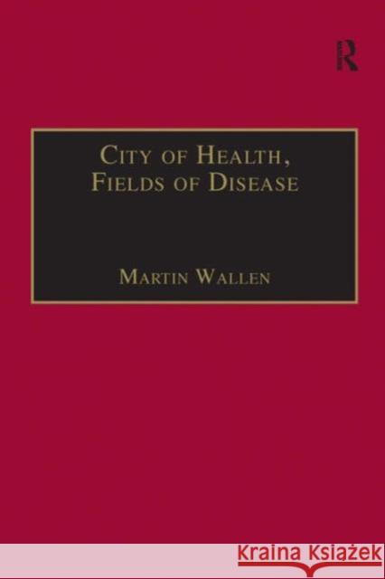 City of Health, Fields of Disease: Revolutions in the Poetry, Medicine, and Philosophy of Romanticism Wallen, Martin 9780754635420 Taylor and Francis