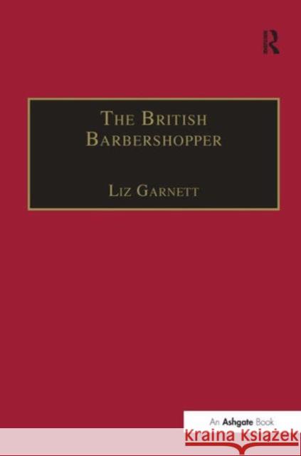 The British Barbershopper: A Study in Socio-Musical Values Garnett, Liz 9780754635598 Ashgate Publishing Limited