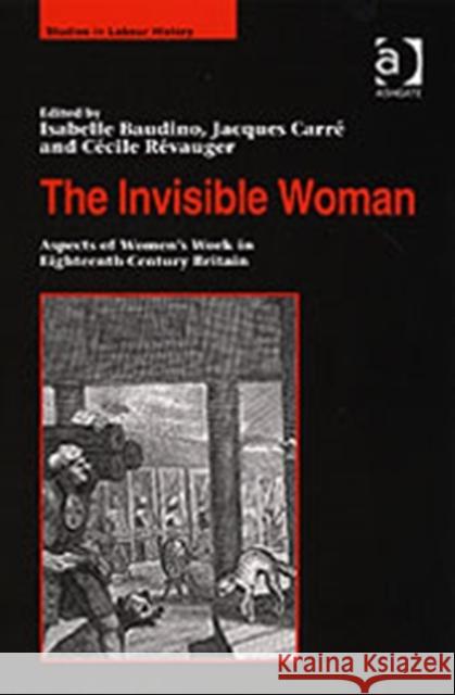 The Invisible Woman: Aspects of Women's Work in Eighteenth-Century Britain Baudino, Isabelle 9780754635727