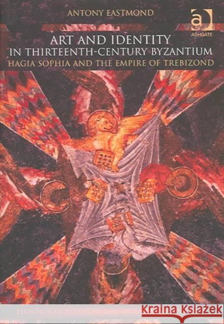 Art and Identity in Thirteenth-Century Byzantium: Hagia Sophia and the Empire of Trebizond Eastmond, Antony 9780754635758