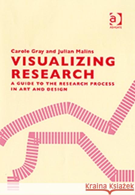 Visualizing Research: A Guide to the Research Process in Art and Design Gray, Carole 9780754635772 Taylor & Francis Ltd