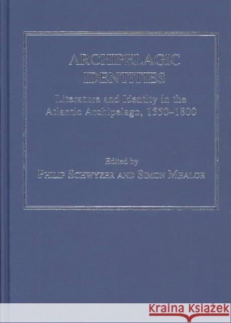 Archipelagic Identities : Literature and Identity in the Atlantic Archipelago, 1550-1800 Philip Schwyzer Simon Mealor  9780754635840 Ashgate Publishing Limited