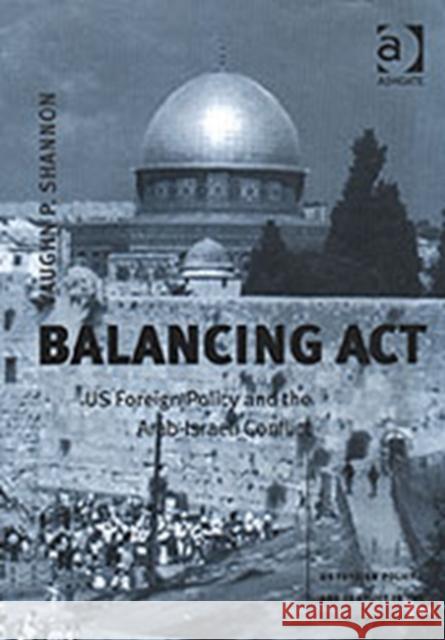 Balancing ACT: Us Foreign Policy and the Arab-Israeli Conflict Shannon, Vaughn P. 9780754635918