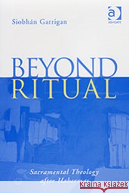 Beyond Ritual: Sacramental Theology After Habermas Garrigan, Siobhán 9780754636113
