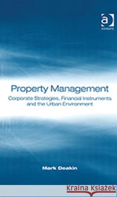 Property Management: Corporate Strategies, Financial Instruments and the Urban Environment Deakin, Mark 9780754636281