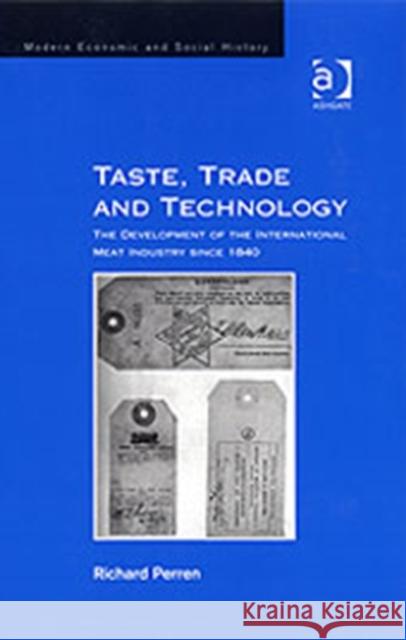 Taste, Trade and Technology: The Development of the International Meat Industry Since 1840 Perren, Richard 9780754636489
