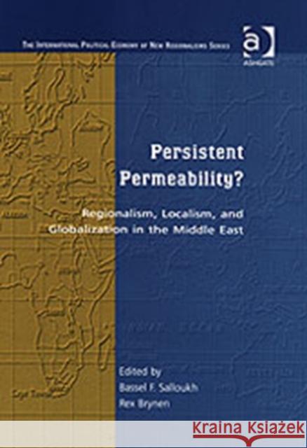 Persistent Permeability?: Regionalism, Localism, and Globalization in the Middle East Salloukh, Bassel F. 9780754636625