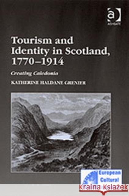 Tourism and Identity in Scotland, 1770-1914: Creating Caledonia Grenier, Katherine Haldane 9780754636946