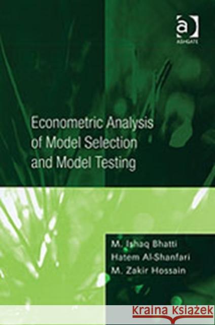 Econometric Analysis of Model Selection and Model Testing M. Ishaq Bhatti Hatem Al-Shanfari M. Zakir Hossain 9780754637158 Ashgate Publishing Limited