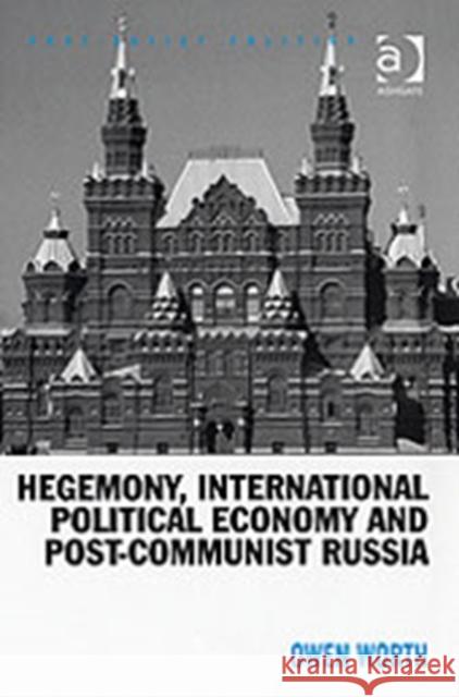 Hegemony, International Political Economy and Post-Communist Russia  Owen Worth 9780754637578