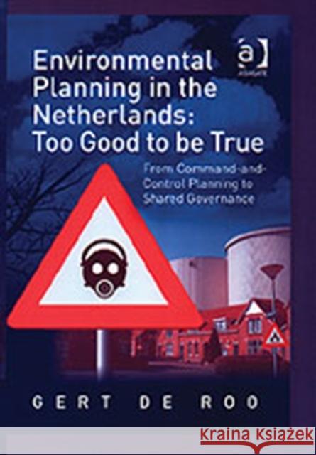 Environmental Planning in the Netherlands: Too Good to Be True: From Command-And-Control Planning to Shared Governance Roo, Gert De 9780754638452 Ashgate Publishing Limited
