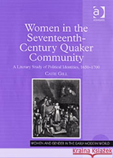 Women in the Seventeenth-Century Quaker Community: A Literary Study of Political Identities, 1650-1700 Gill, Catie 9780754639855 0