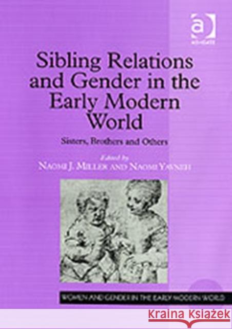 Sibling Relations and Gender in the Early Modern World: Sisters, Brothers and Others Miller, Naomi J. 9780754640103 Ashgate Publishing Limited