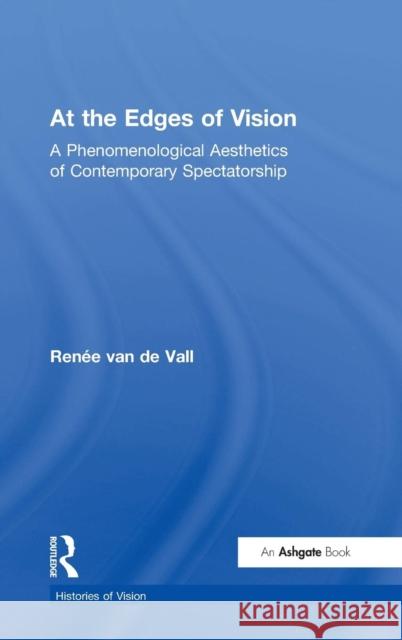 At the Edges of Vision: A Phenomenological Aesthetics of Contemporary Spectatorship Vall 9780754640738