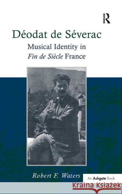 Déodat de Séverac: Musical Identity in Fin de Siècle France Waters, Robertf 9780754641056 ASHGATE PUBLISHING