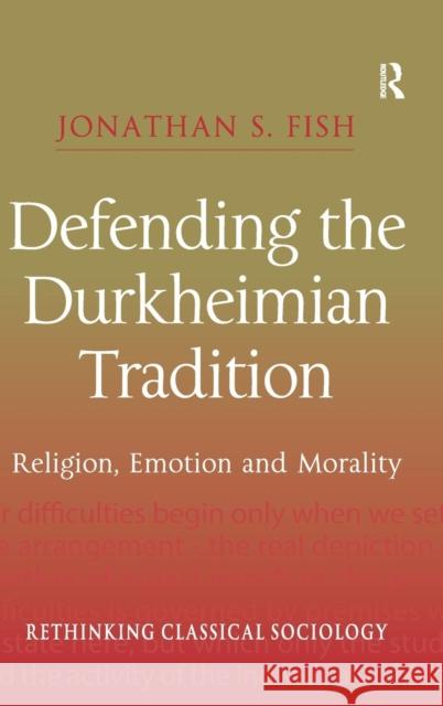 Defending the Durkheimian Tradition: Religion, Emotion and Morality Fish, Jonathan S. 9780754641384