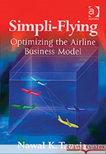 Simpli-Flying: Optimizing the Airline Business Model Taneja, Nawal K. 9780754641933 ASHGATE PUBLISHING