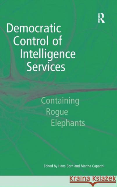 Democratic Control of Intelligence Services: Containing Rogue Elephants Caparini, Marina 9780754642732