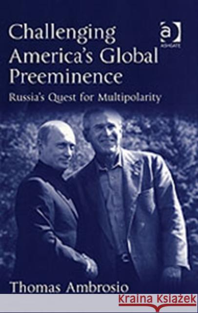 Challenging America's Global Preeminence: Russia's Quest for Multipolarity Ambrosio, Thomas 9780754642893 ASHGATE PUBLISHING